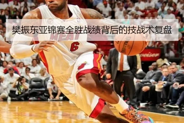 樊振东亚锦赛全胜战绩背后的技战术复盘
